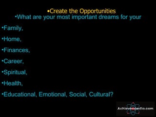 <ul><li>Create the Opportunities </li></ul><ul><li>What are your most important dreams for your </li></ul><ul><li>Family, ...