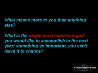 What means more to you than anything else? What is the  single most important goal  you would like to accomplish in the ne...