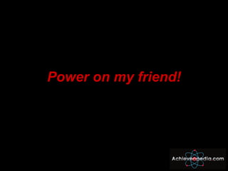 <ul><li>Power on my friend! </li></ul>