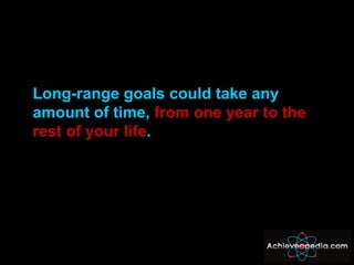 <ul><li>Long-range goals could take any amount of time,  from one year to the rest of your life . </li></ul>
