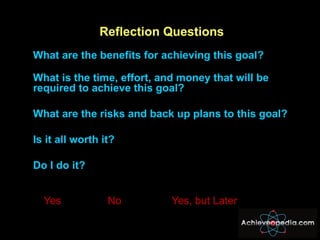 <ul><li>Reflection Questions </li></ul><ul><li>What are the benefits for achieving this goal? </li></ul><ul><li>What is th...