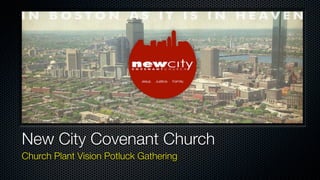 New City Covenant Church
Church Plant Vision Potluck Gathering
 