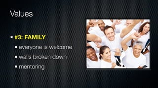 Values

 #3: FAMILY
  everyone is welcome
  walls broken down
  mentoring
 