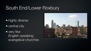South End/Lower Roxbury

 highly diverse
 central city
 very few
 English-speaking
 evangelical churches
 