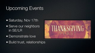 Upcoming Events

 Saturday, Nov 17th
 Serve our neighbors
 in SE/LR
 Demonstrate love
 Build trust, relationships
 