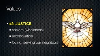 Values

 #2: JUSTICE
  shalom (wholeness)
  reconciliation
  loving, serving our neighbors
 
