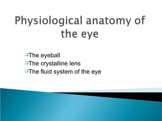 The eyeball
The crystalline lens
The fluid system of the eye
 