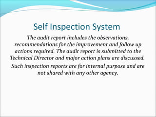 Self Inspection System
The audit report includes the observations,
recommendations for the improvement and follow up
actions required. The audit report is submitted to the
Technical Director and major action plans are discussed.
Such inspection reports are for internal purpose and are
not shared with any other agency.
 