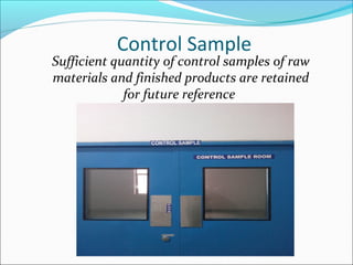 Control Sample
Sufficient quantity of control samples of raw
materials and finished products are retained
for future reference
 