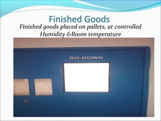 Finished Goods
Finished goods placed on pallets, at controlled
Humidity &Room temperature
 
