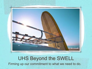 UHS Beyond the SWELL
Firming up our commitment to what we need to do.
 