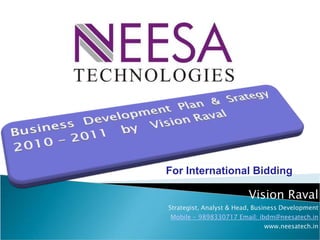 Vision Raval Strategist, Analyst & Head, Business Development Mobile - 9898330717 Email: ibdm@neesatech.in www.neesatech.in For International Bidding 