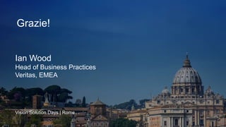 Ian Wood
Head of Business Practices
Veritas, EMEA
Vision Solution Days | Rome
Grazie!
 