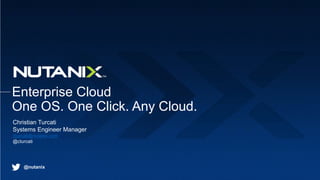 @nutanix
Enterprise Cloud
One OS. One Click. Any Cloud.
Christian Turcati
Systems Engineer Manager
cturcati@nutanix.com
@cturcati
 