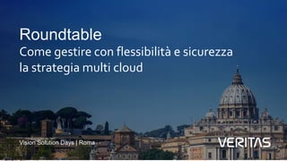 Vision Solution Days | Roma
Roundtable
Come gestire con flessibilità e sicurezza
la strategia multi cloud
 