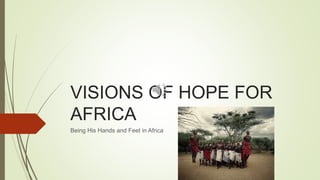 VISIONS OF HOPE FOR
AFRICA
Being His Hands and Feet in Africa
 