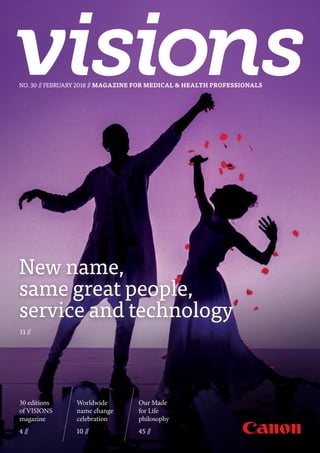 30 editions
of VISIONS
magazine
4 //
NO. 30 // FEBRUARY 2018 // MAGAZINE FOR MEDICAL & HEALTH PROFESSIONALS
New name,
same great people,
service and technology
11 //
Our Made
for Life
philosophy
45 //
Worldwide
name change
celebration
10 //
 