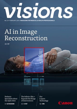 Our
k-space
Technology
32 //MRI
NO. 32 // FEBRUARY 2019 // MAGAZINE FOR MEDICAL & HEALTH PROFESSIONALS
AI in Image
Reconstruction
20 //CT
NO.32//FEBRUARY2019//MAGAZINEFORMEDICAL&HEALTHPROFESSIONALS
The Infinix-i Sky +
Expands the Range
of Interventions
12 //X-RAY
Pediatric
Specialists about
the Aplio i800
8 //ULTRASOUND
Madepossible.
Collaborative imaging
 