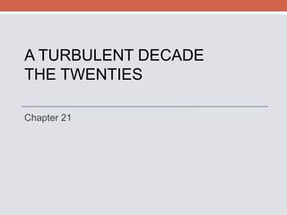 A TURBULENT DECADE THE TWENTIES Chapter 21 