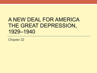 A NEW DEAL FOR AMERICA THE GREAT DEPRESSION, 1929–1940 Chapter 22 