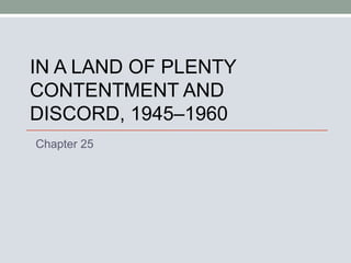IN A LAND OF PLENTY CONTENTMENT AND DISCORD, 1945–1960 Chapter 25 