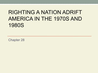 RIGHTING A NATION ADRIFT AMERICA IN THE 1970S AND 1980S Chapter 28 