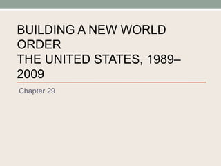 BUILDING A NEW WORLD ORDER THE UNITED STATES, 1989–2009 Chapter 29 