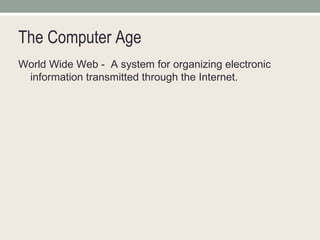 The Computer Age World Wide Web -  A system for organizing electronic information transmitted through the Internet. 