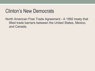 Clinton’s New Democrats North American Free Trade Agreement - A 1992 treaty that lifted trade barriers between the United States, Mexico, and Canada. 