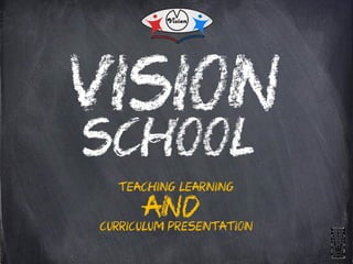 VISION
TEACHING LEARNING
CURRICULUM PRESENTATION
AND
SCHOOL
 