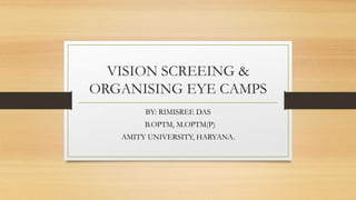 VISION SCREEING &
ORGANISING EYE CAMPS
BY: RIMISREE DAS
B.OPTM, M.OPTM(P)
AMITY UNIVERSITY, HARYANA.
 