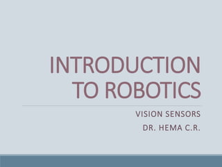 INTRODUCTION
TO ROBOTICS
VISION SENSORS
DR. HEMA C.R.
 
