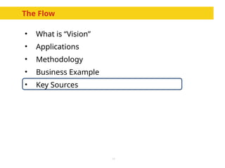 17
The Flow
• What is “Vision”
• Applications
• Methodology
• Business Example
• Key Sources
 