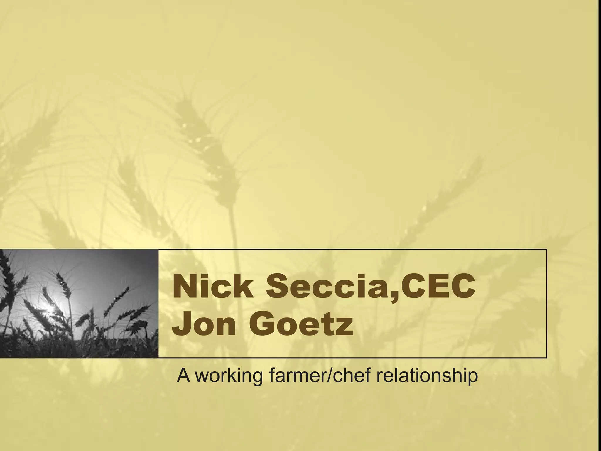 Nick Seccia,CEC
Jon Goetz
A working farmer/chef relationship
 