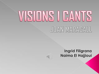 VISIONS I CANTS JOAN MARAGALL  Ingrid Filigrana Naima El Hajjioui 