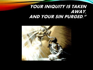 YOUR INIQUITY IS TAKEN
AWAY,
AND YOUR SIN PURGED.”
 