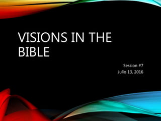 VISIONS IN THE
BIBLE
Session #7
Julio 13, 2016
 