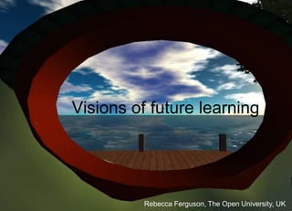Visions of future learning 
Rebecca Ferguson, The Open University, UK 
 