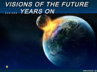 KRAVCHUK I.M.
VISIONS OF THE FUTUREVISIONS OF THE FUTURE
…… YEARS ON…… YEARS ON
 