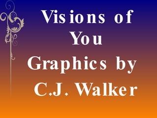 Visions of You Graphics by  C.J. Walker 