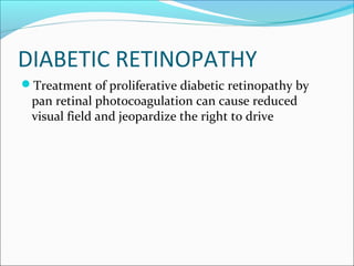 DIABETIC RETINOPATHY
Treatment of proliferative diabetic retinopathy by
pan retinal photocoagulation can cause reduced
visual field and jeopardize the right to drive
 