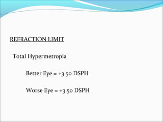 REFRACTION LIMIT
Total Hypermetropia
Better Eye = +3.50 DSPH
Worse Eye = +3.50 DSPH
 