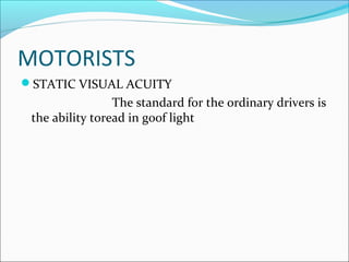 MOTORISTS
STATIC VISUAL ACUITY
The standard for the ordinary drivers is
the ability toread in goof light
 