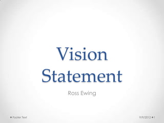 Vision
              Statement
                Ross Ewing



Footer Text                  9/9/2012   1
 