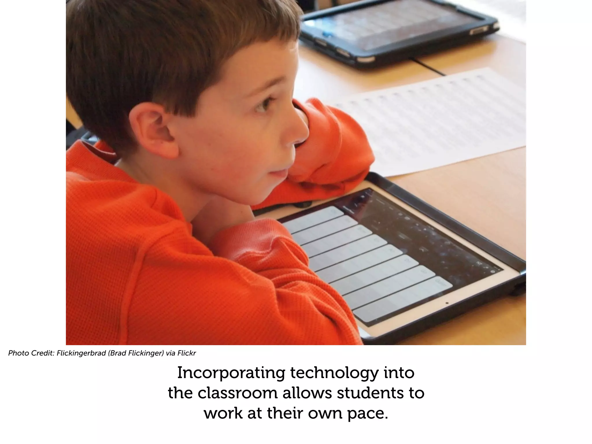 Photo Credit: Flickingerbrad (Brad Flickinger) via Flickr


                                                 Incorporating technology into
                                                the classroom allows students to
                                                     work at their own pace.
 