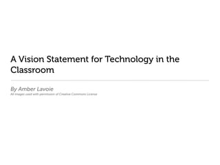 A Vision Statement for Technology in the
Classroom

By Amber Lavoie
All images used with permission of Creative Commons License
 