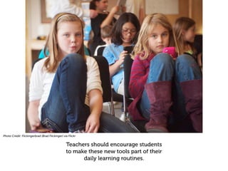 Photo Credit: Flickingerbrad (Brad Flickinger) via Flickr


                                                 Teachers should encourage students
                                                 to make these new tools part of their
                                                       daily learning routines.
 