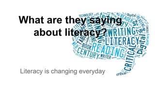 What are they saying
about literacy?
Literacy is changing everyday
 
