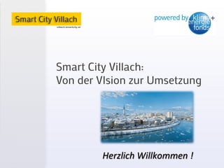 Smart City Villach:
Von der VIsion zur Umsetzung
Herzlich	
  Willkommen	
  !	
  	
  
 