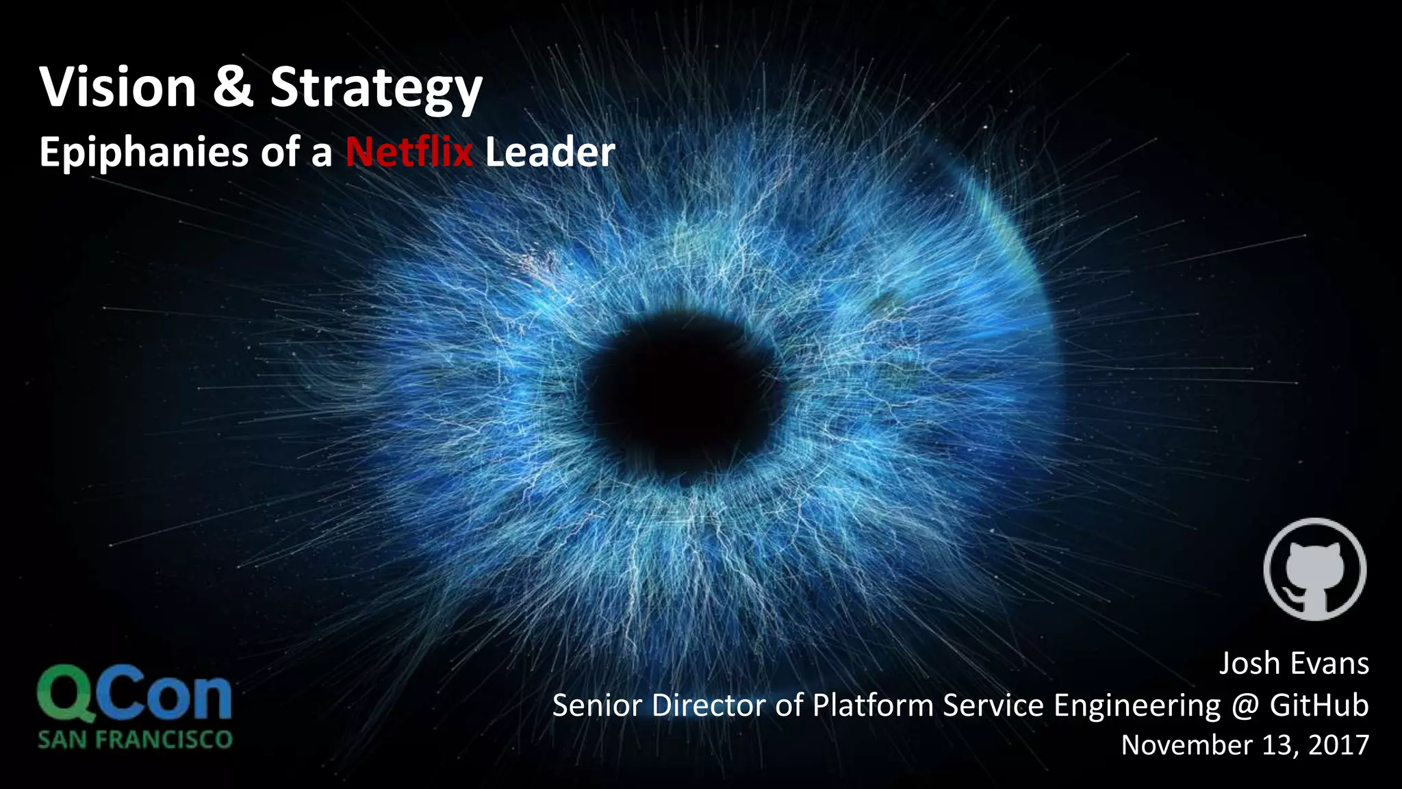 Josh Evans
Senior Director of Platform Service Engineering @ GitHub
November 13, 2017
Vision & Strategy
Epiphanies of a Netflix Leader
 